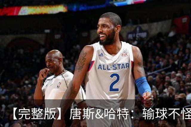 【完整版】唐斯&哈特：输球不怪裁判 全因自身失误&防守不好