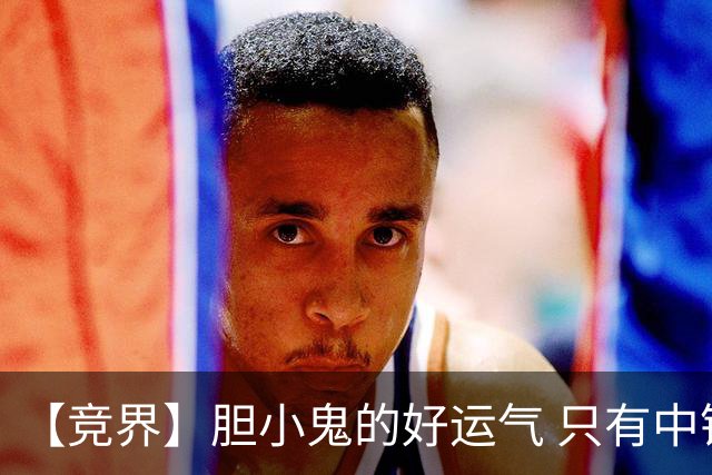 【竞界】胆小鬼的好运气 只有中锋才能救欧洲