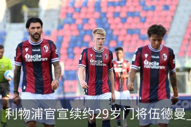 利物浦官宣续约29岁门将伍德曼 新合同签至2029年