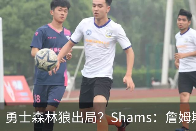 勇士森林狼出局？Shams：詹姆斯缩小选择范围 东部三队骑士热火76人