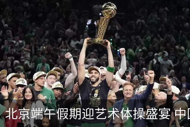 北京端午假期迎艺术体操盛宴 中国队主场亮相