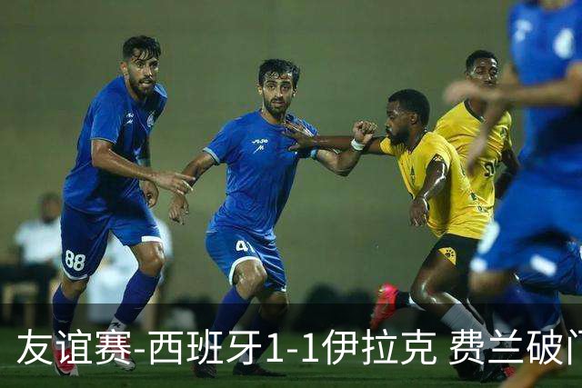 友谊赛-西班牙1-1伊拉克 费兰破门奥尔莫助攻多斯基世界波
