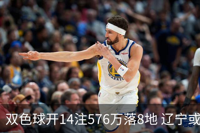 双色球开14注576万落8地 辽宁或爆3457万大奖