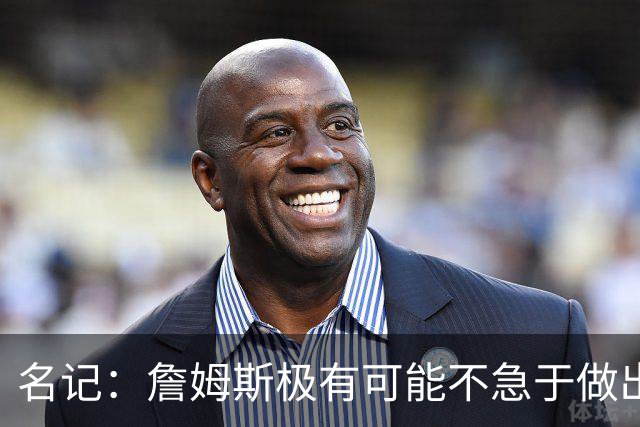 名记：詹姆斯极有可能不急于做出决定 人们极难预测事情最终走向