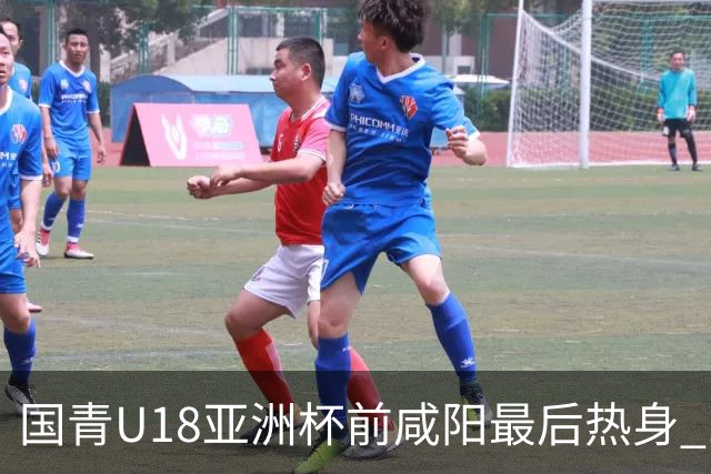 国青U18亚洲杯前咸阳最后热身 17名球员竞争12人名单