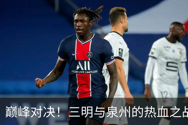 巅峰对决！三明与泉州的热血之战即将打响！