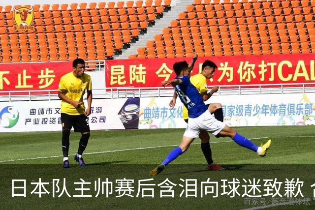 日本队主帅赛后含泪向球迷致歉 合同到期是否续约仍未定