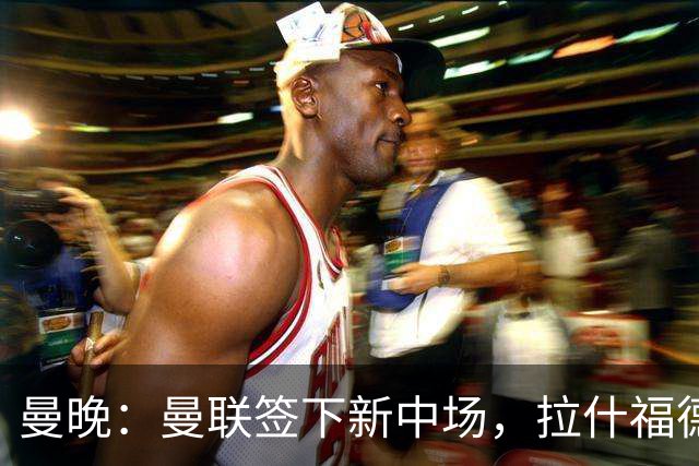曼晚：曼联签下新中场，拉什福德回归后球队有四种布阵方案