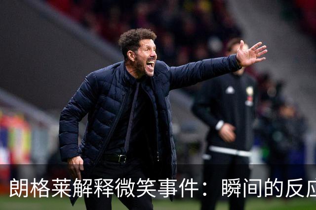 朗格莱解释微笑事件：瞬间的反应 不是对结果的感受