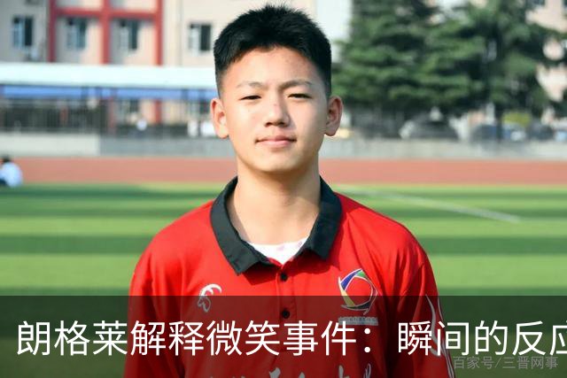 朗格莱解释微笑事件：瞬间的反应 不是对结果的感受