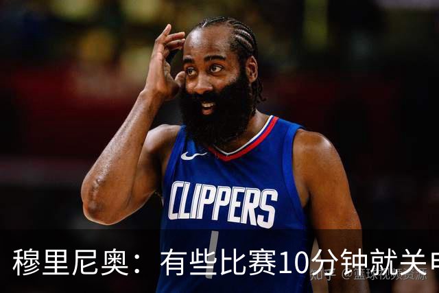 穆里尼奥：有些比赛10分钟就关电视 淘汰赛会认真的看