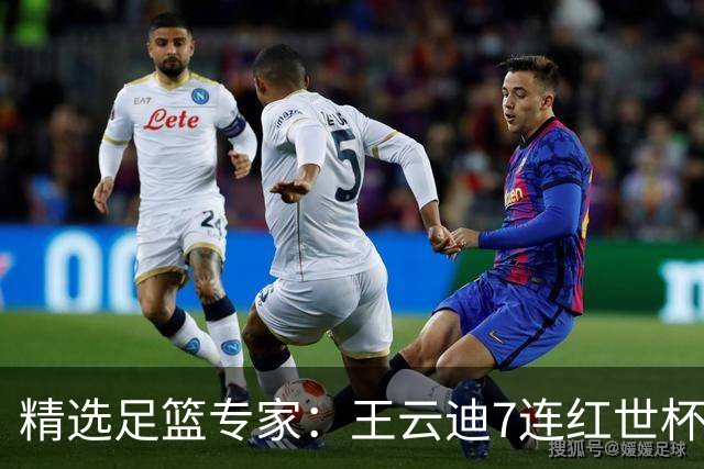 精选足篮专家：王云迪7连红世杯14中12 七哥7连红