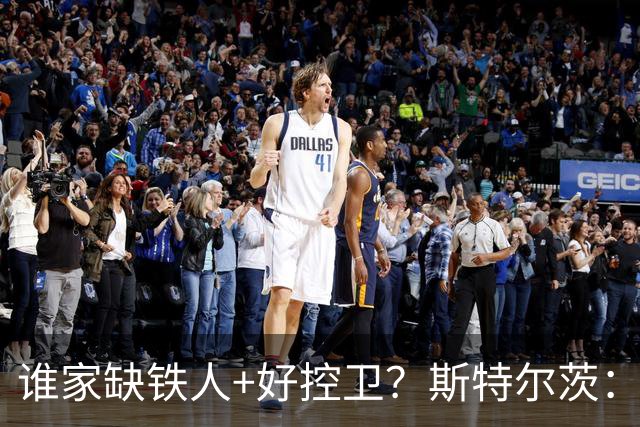 谁家缺铁人+好控卫？斯特尔茨：十足大龄新秀 疯三场场打满全场