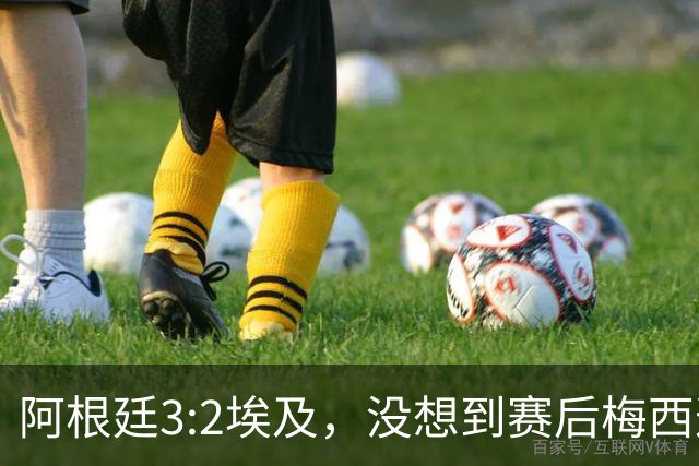 阿根廷3:2埃及，没想到赛后梅西这样说，直到70分钟再不能这样下去