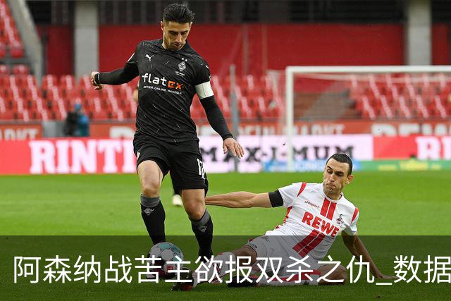 阿森纳战苦主欲报双杀之仇 数据力挺2-1小胜