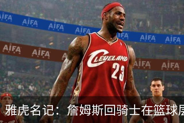 雅虎名记：詹姆斯回骑士在篮球层面说不通 “詹哈米”组合是灾难
