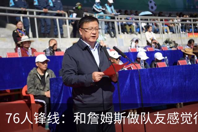76人锋线：和詹姆斯做队友感觉很不真实，今夏我一直在练底角三分
