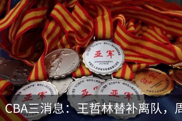 CBA三消息：王哲林替补离队，周鹏左右为难，广东给徐杰找接班人